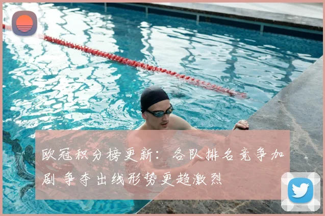 欧冠积分榜更新：各队排名竞争加剧 争夺出线形势更趋激烈
